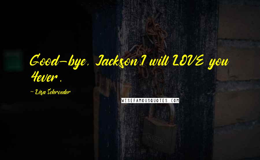 Lisa Schroeder Quotes: Good-bye, Jackson.I will LOVE you 4ever.