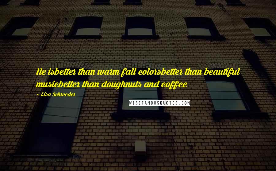 Lisa Schroeder Quotes: He isbetter than warm fall colorsbetter than beautiful musicbetter than doughnuts and coffee