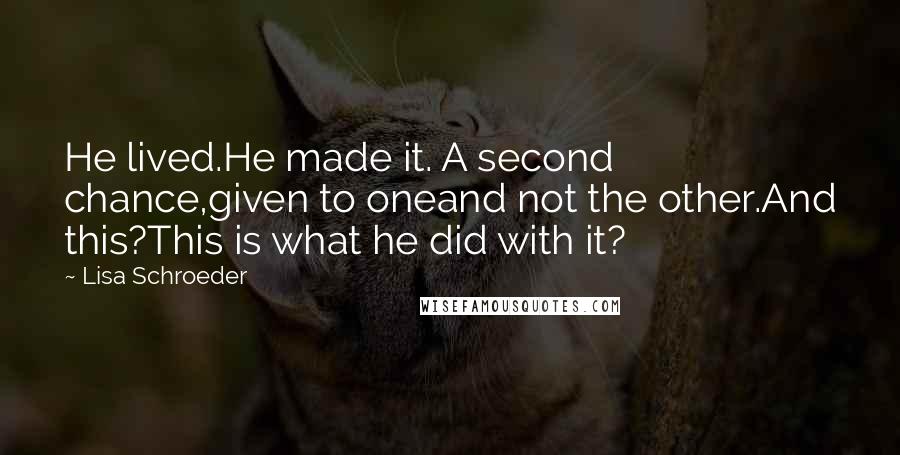 Lisa Schroeder Quotes: He lived.He made it. A second chance,given to oneand not the other.And this?This is what he did with it?