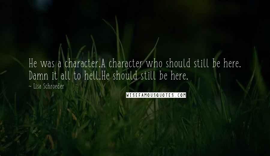 Lisa Schroeder Quotes: He was a character.A character who should still be here. Damn it all to hell.He should still be here.