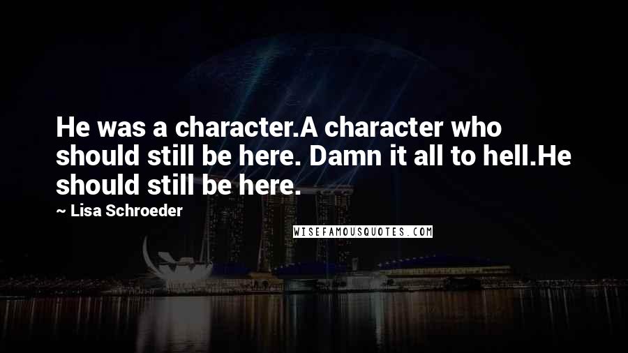 Lisa Schroeder Quotes: He was a character.A character who should still be here. Damn it all to hell.He should still be here.