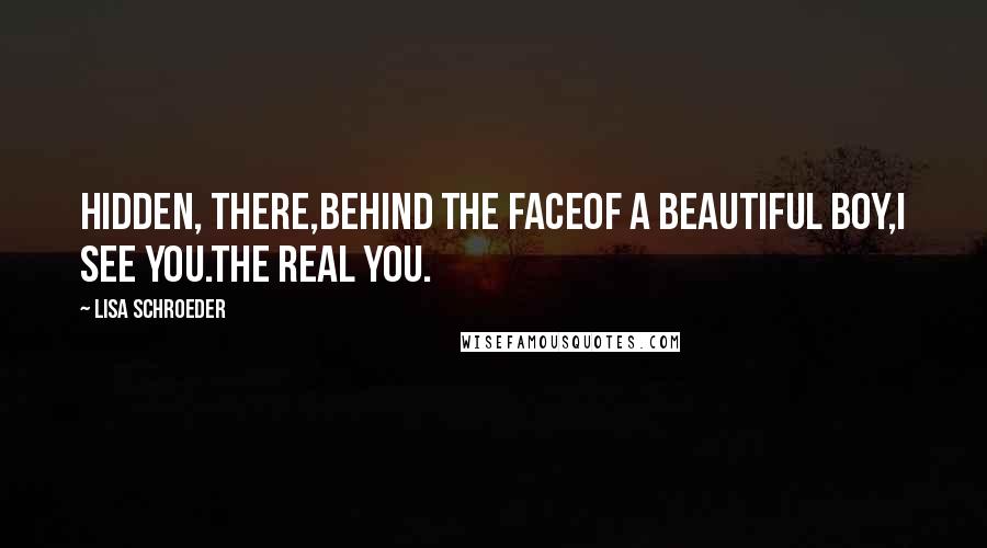 Lisa Schroeder Quotes: Hidden, there,behind the faceof a beautiful boy,I see you.The real you.