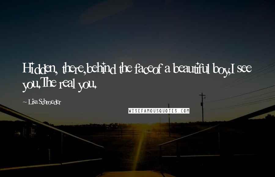 Lisa Schroeder Quotes: Hidden, there,behind the faceof a beautiful boy,I see you.The real you.