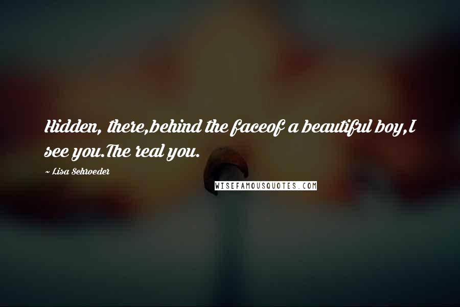 Lisa Schroeder Quotes: Hidden, there,behind the faceof a beautiful boy,I see you.The real you.