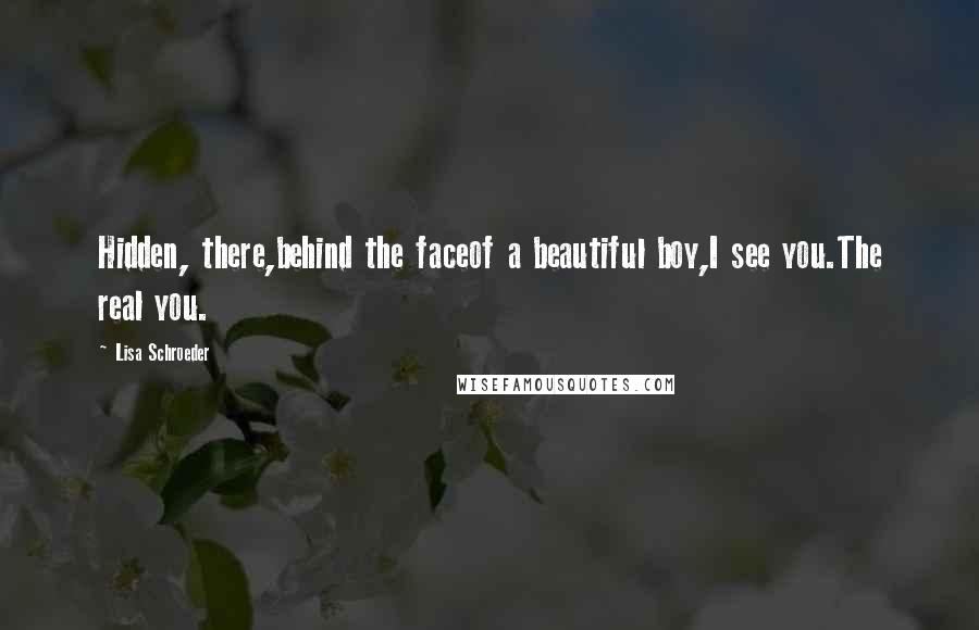 Lisa Schroeder Quotes: Hidden, there,behind the faceof a beautiful boy,I see you.The real you.