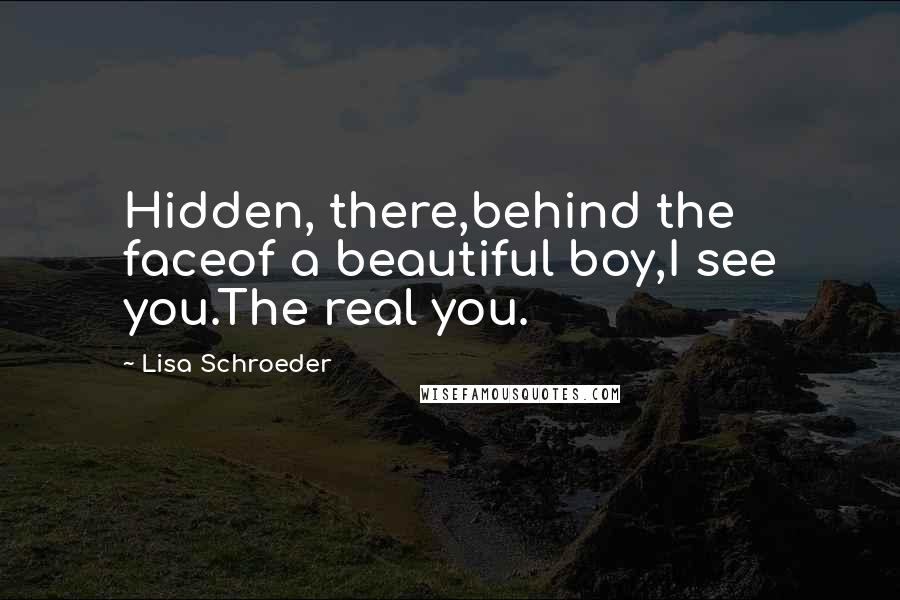 Lisa Schroeder Quotes: Hidden, there,behind the faceof a beautiful boy,I see you.The real you.