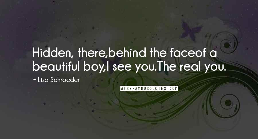 Lisa Schroeder Quotes: Hidden, there,behind the faceof a beautiful boy,I see you.The real you.