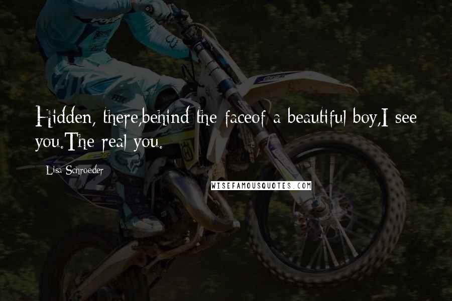Lisa Schroeder Quotes: Hidden, there,behind the faceof a beautiful boy,I see you.The real you.
