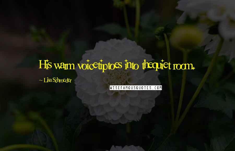 Lisa Schroeder Quotes: His warm voicetiptoes into thequiet room.