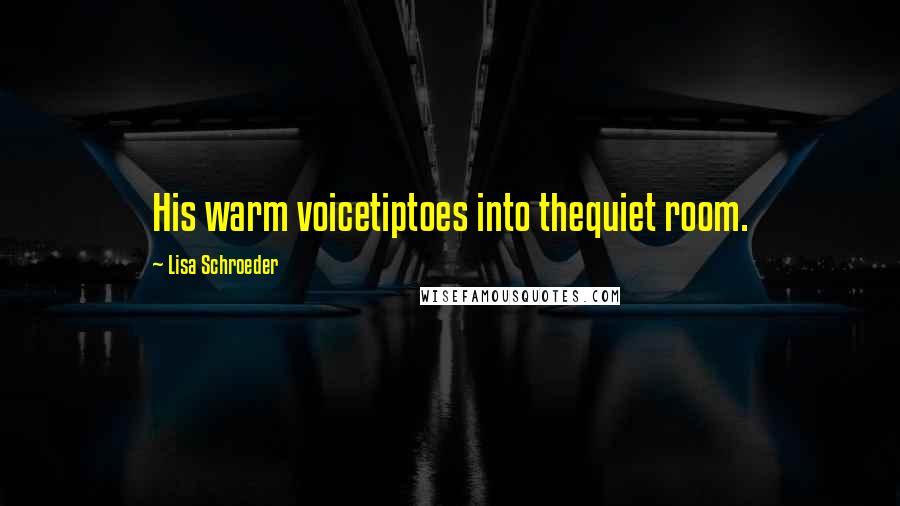 Lisa Schroeder Quotes: His warm voicetiptoes into thequiet room.