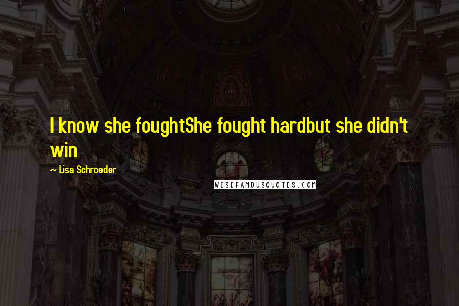 Lisa Schroeder Quotes: I know she foughtShe fought hardbut she didn't win
