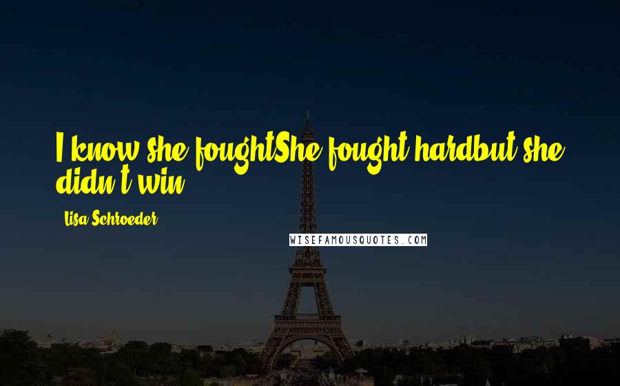 Lisa Schroeder Quotes: I know she foughtShe fought hardbut she didn't win