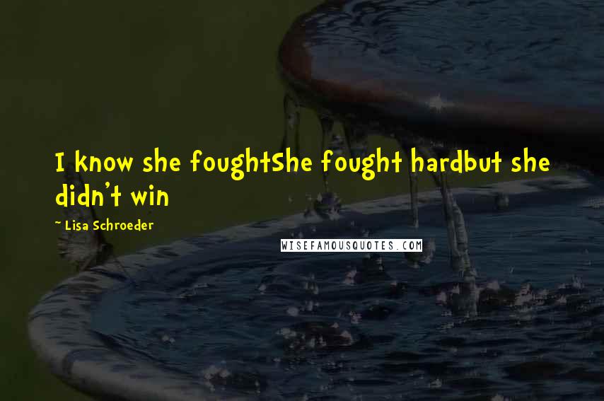 Lisa Schroeder Quotes: I know she foughtShe fought hardbut she didn't win