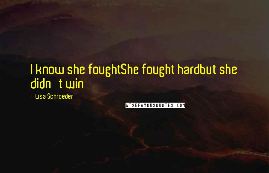 Lisa Schroeder Quotes: I know she foughtShe fought hardbut she didn't win