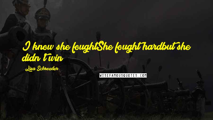 Lisa Schroeder Quotes: I know she foughtShe fought hardbut she didn't win