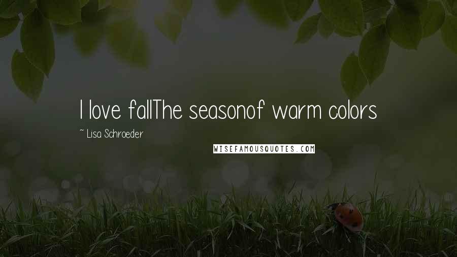 Lisa Schroeder Quotes: I love fallThe seasonof warm colors