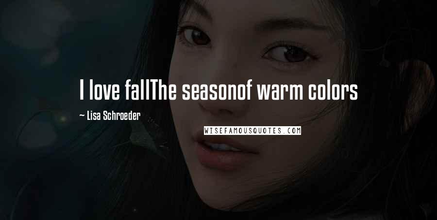 Lisa Schroeder Quotes: I love fallThe seasonof warm colors