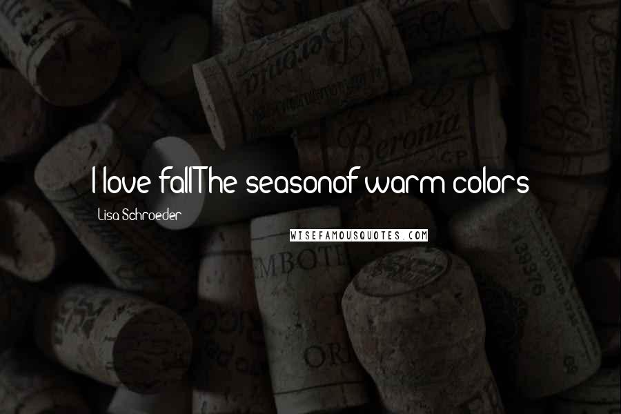 Lisa Schroeder Quotes: I love fallThe seasonof warm colors