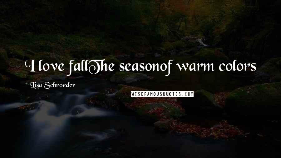 Lisa Schroeder Quotes: I love fallThe seasonof warm colors