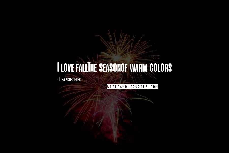 Lisa Schroeder Quotes: I love fallThe seasonof warm colors