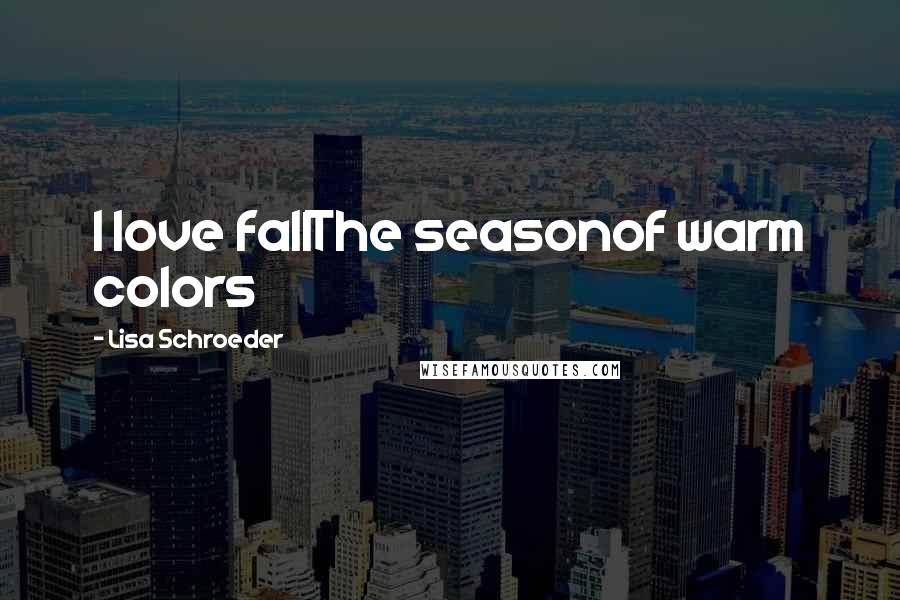 Lisa Schroeder Quotes: I love fallThe seasonof warm colors