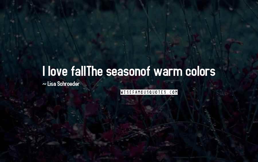 Lisa Schroeder Quotes: I love fallThe seasonof warm colors