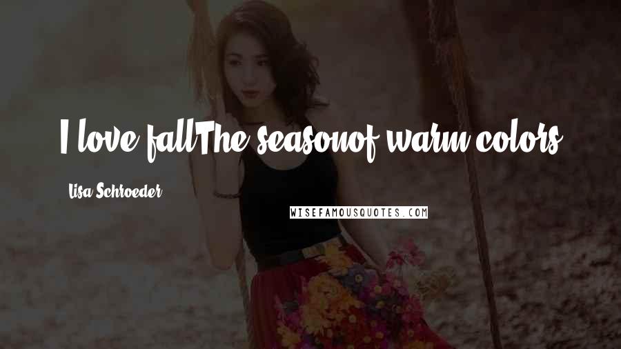 Lisa Schroeder Quotes: I love fallThe seasonof warm colors