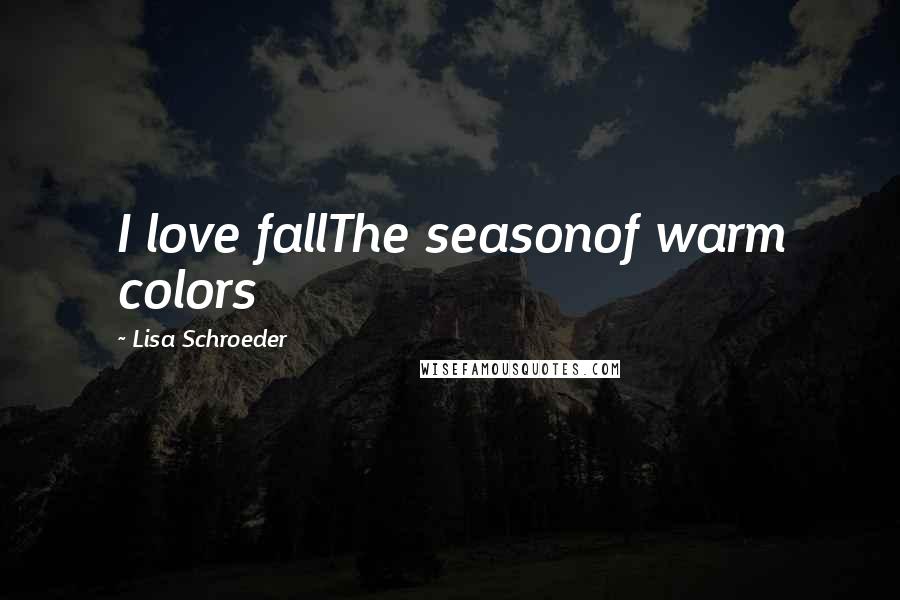 Lisa Schroeder Quotes: I love fallThe seasonof warm colors