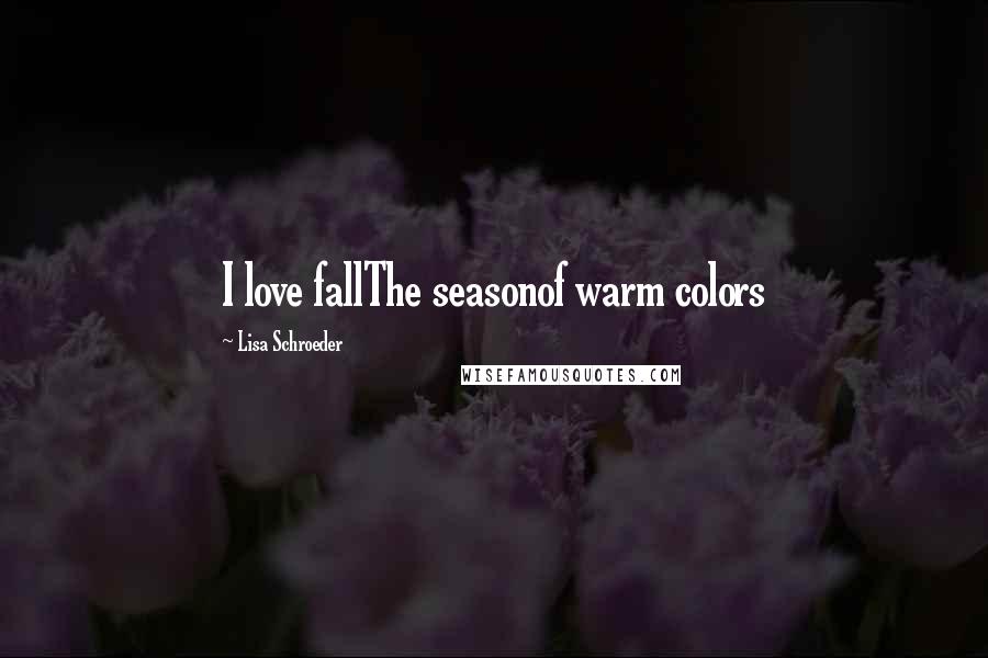 Lisa Schroeder Quotes: I love fallThe seasonof warm colors