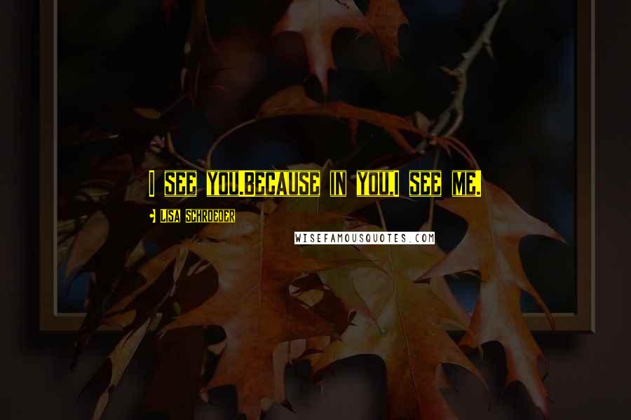 Lisa Schroeder Quotes: I see you.Because in you,I see me.