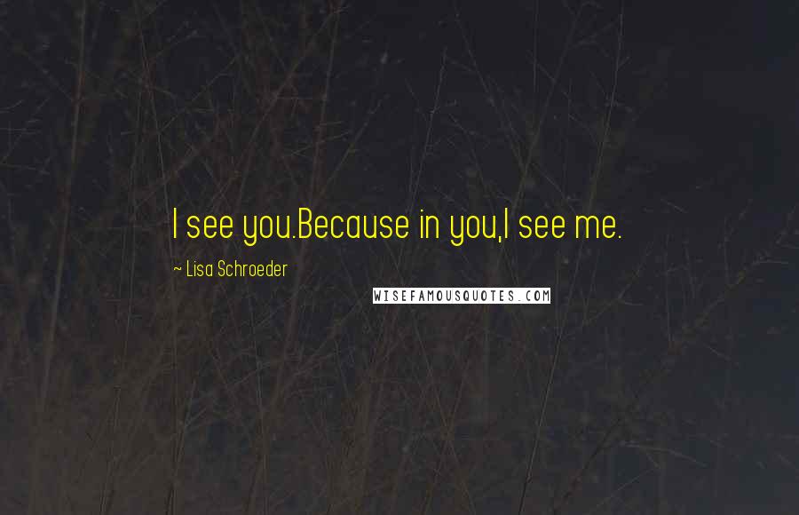 Lisa Schroeder Quotes: I see you.Because in you,I see me.