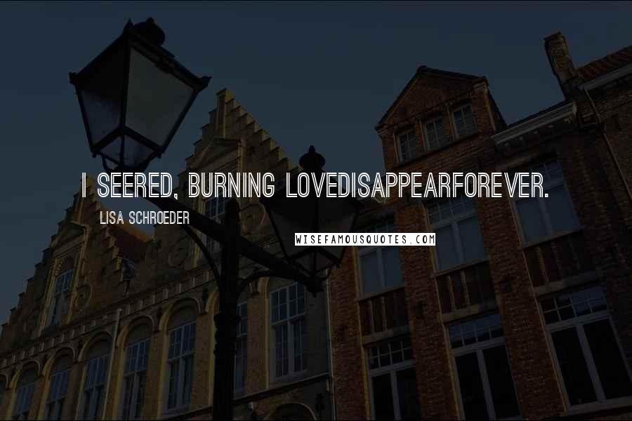 Lisa Schroeder Quotes: I seered, burning lovedisappearforever.