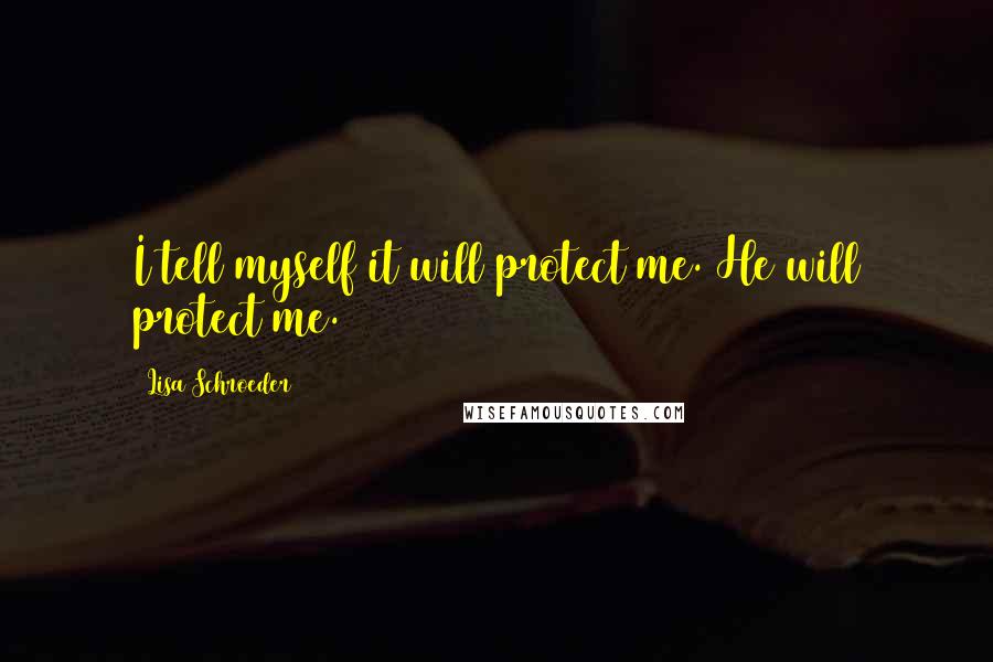 Lisa Schroeder Quotes: I tell myself it will protect me. He will protect me.