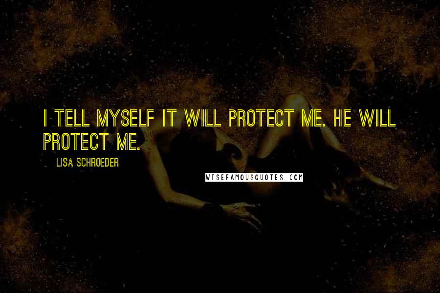 Lisa Schroeder Quotes: I tell myself it will protect me. He will protect me.