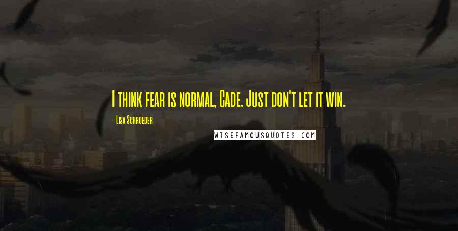 Lisa Schroeder Quotes: I think fear is normal, Cade. Just don't let it win.