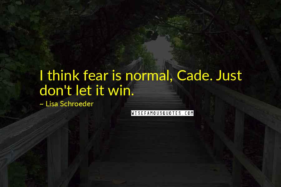 Lisa Schroeder Quotes: I think fear is normal, Cade. Just don't let it win.