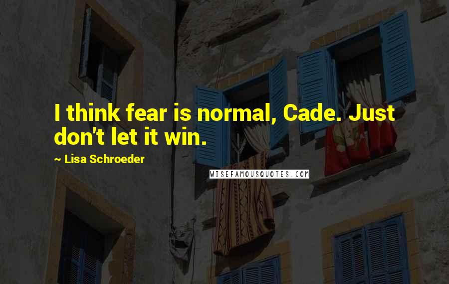 Lisa Schroeder Quotes: I think fear is normal, Cade. Just don't let it win.