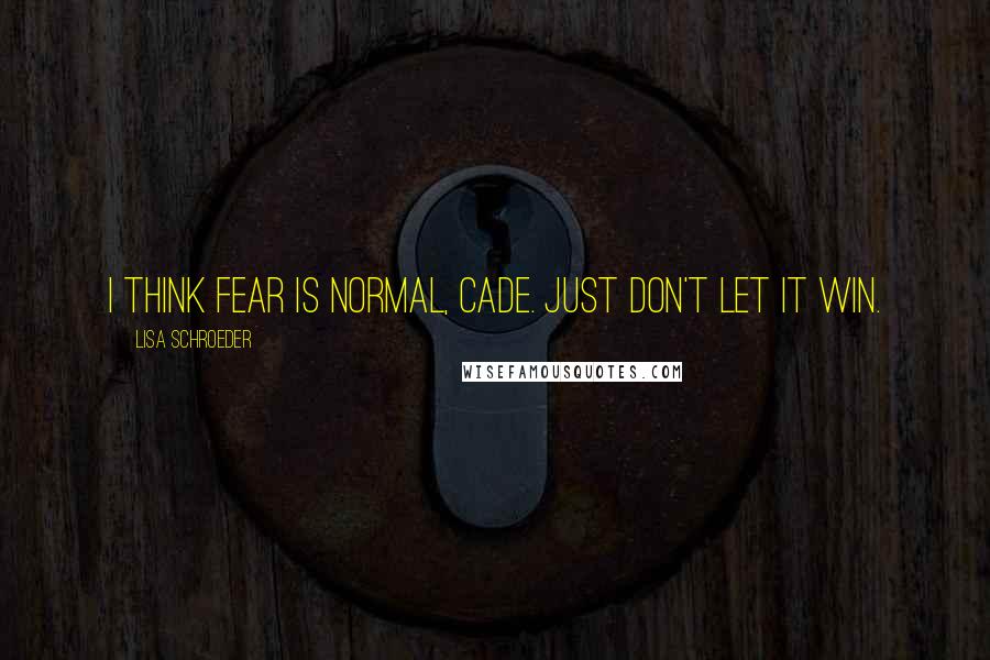 Lisa Schroeder Quotes: I think fear is normal, Cade. Just don't let it win.