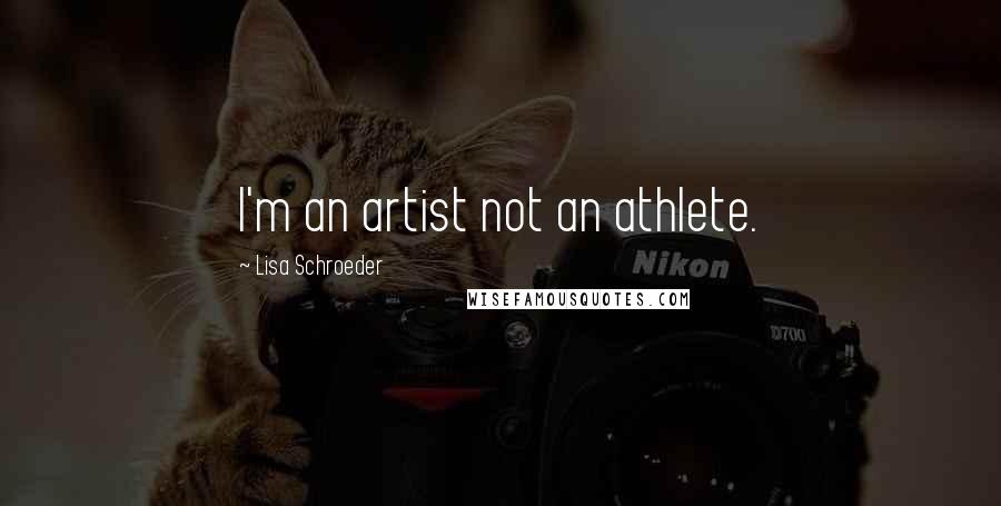 Lisa Schroeder Quotes: I'm an artist not an athlete.