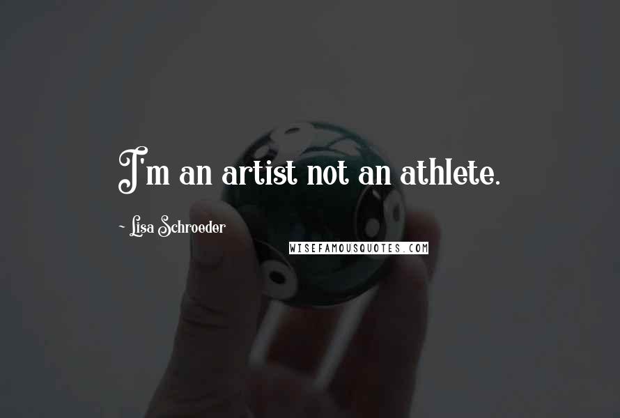 Lisa Schroeder Quotes: I'm an artist not an athlete.