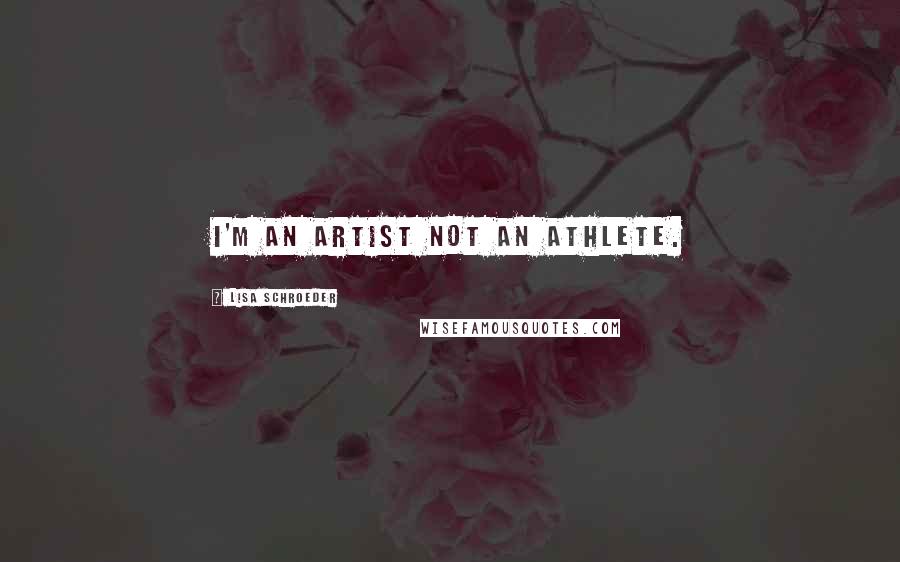 Lisa Schroeder Quotes: I'm an artist not an athlete.