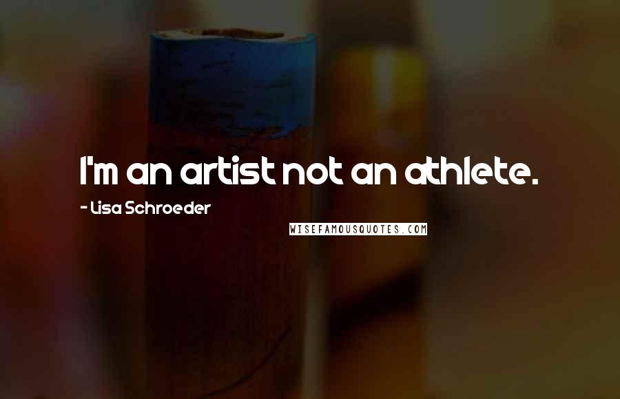 Lisa Schroeder Quotes: I'm an artist not an athlete.