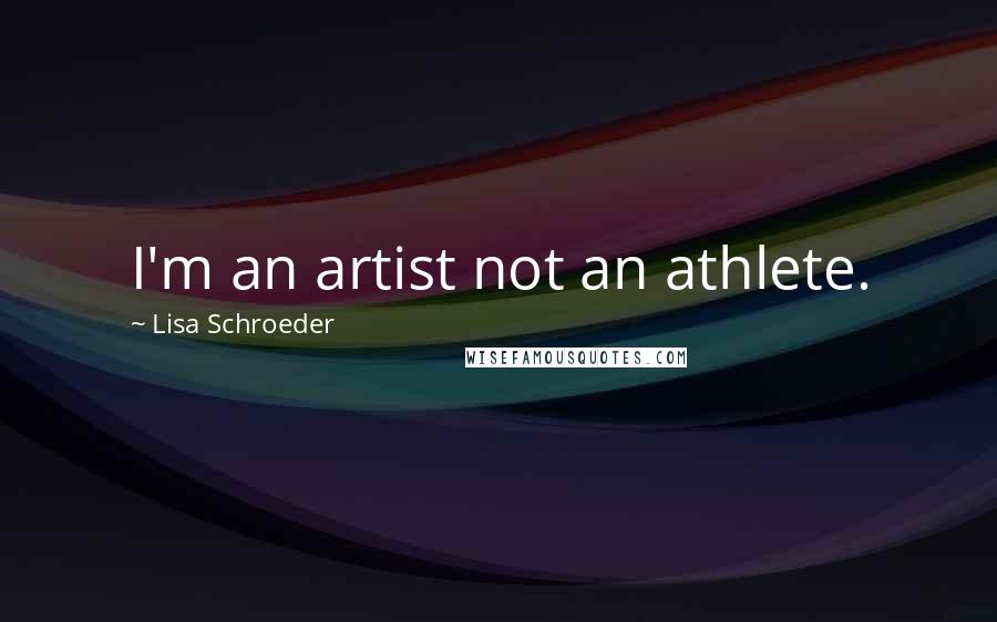 Lisa Schroeder Quotes: I'm an artist not an athlete.