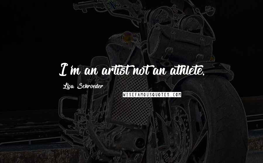 Lisa Schroeder Quotes: I'm an artist not an athlete.