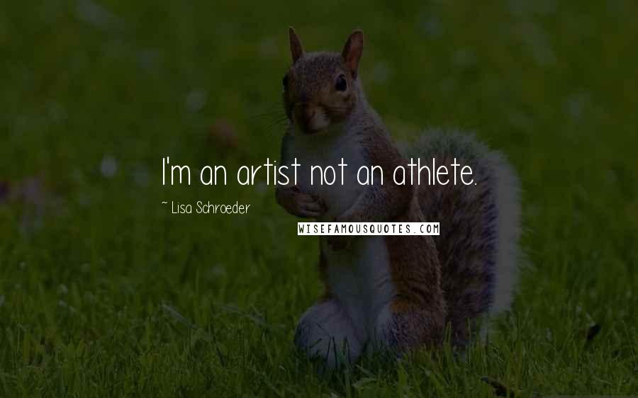 Lisa Schroeder Quotes: I'm an artist not an athlete.