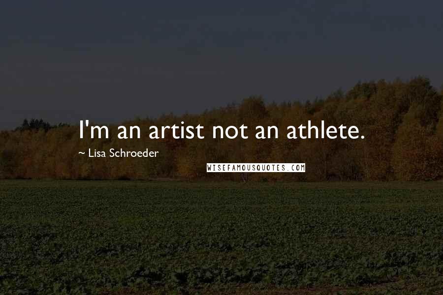 Lisa Schroeder Quotes: I'm an artist not an athlete.