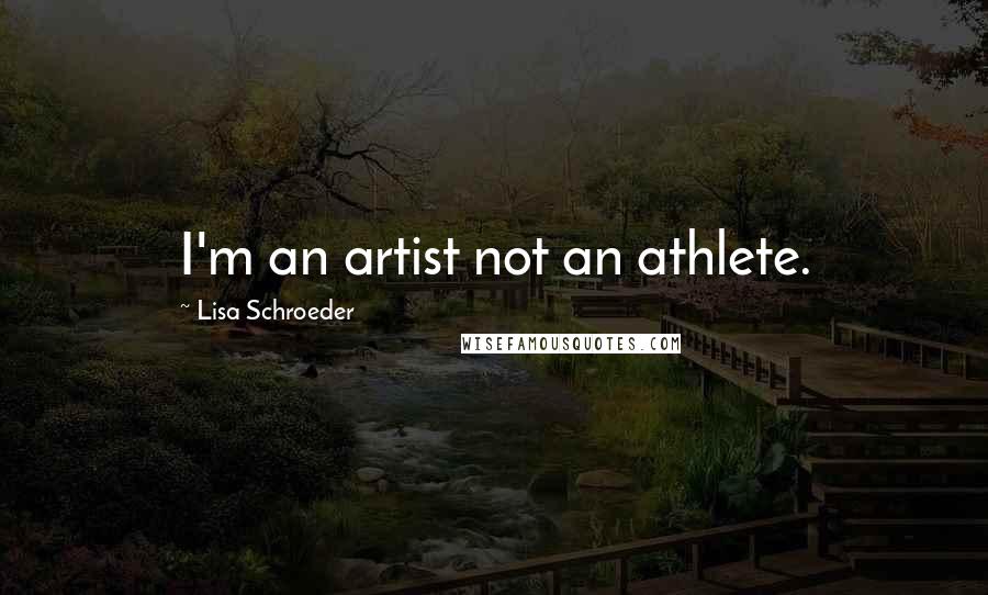 Lisa Schroeder Quotes: I'm an artist not an athlete.