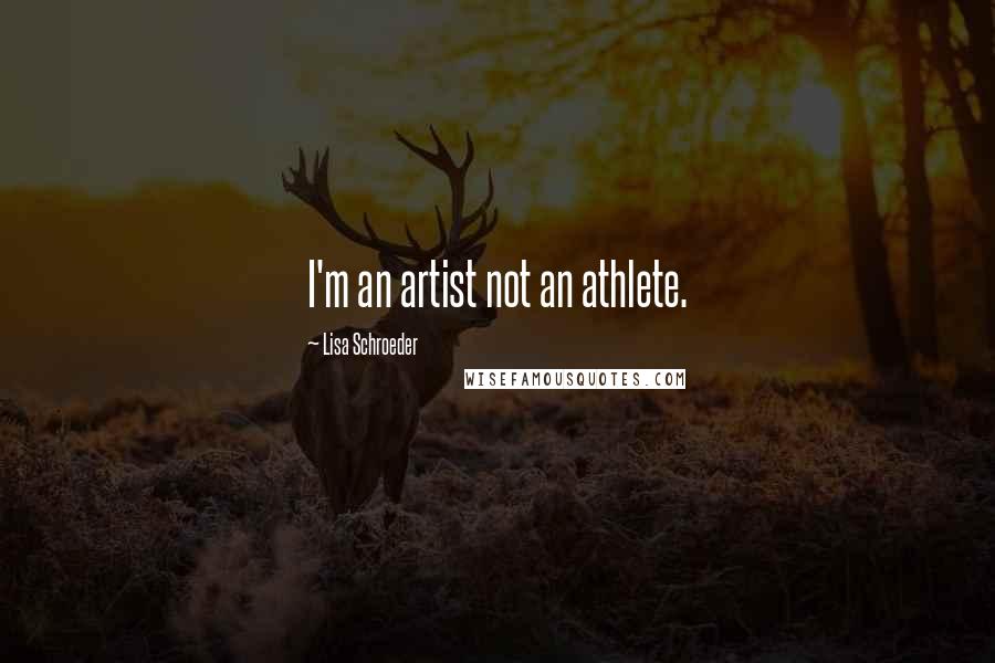 Lisa Schroeder Quotes: I'm an artist not an athlete.