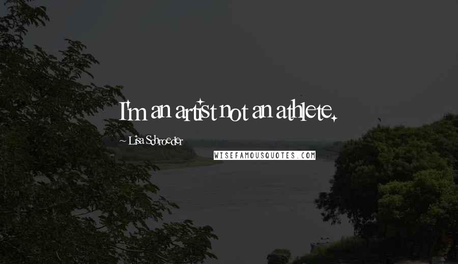 Lisa Schroeder Quotes: I'm an artist not an athlete.