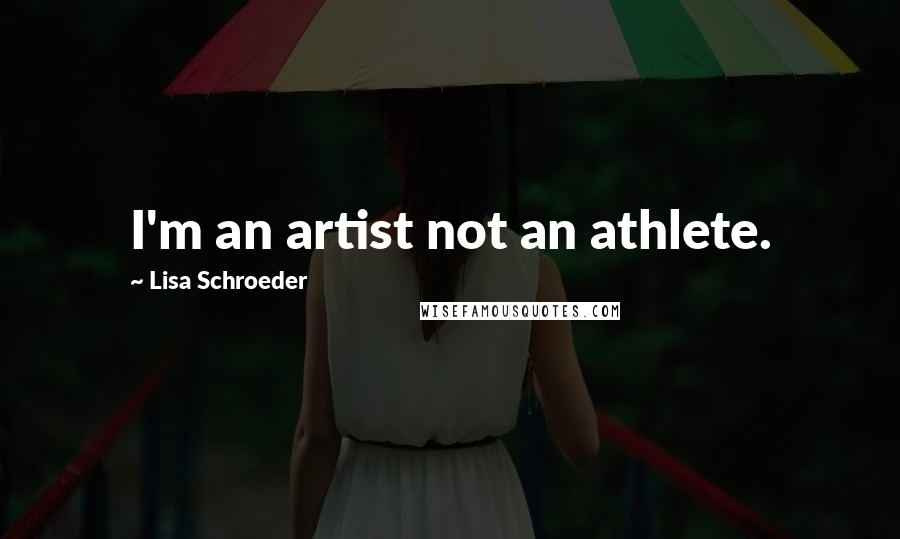 Lisa Schroeder Quotes: I'm an artist not an athlete.